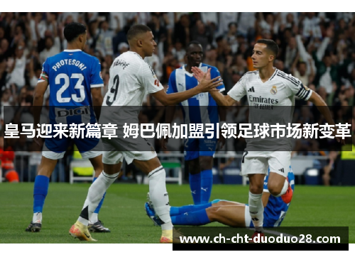 皇马迎来新篇章 姆巴佩加盟引领足球市场新变革