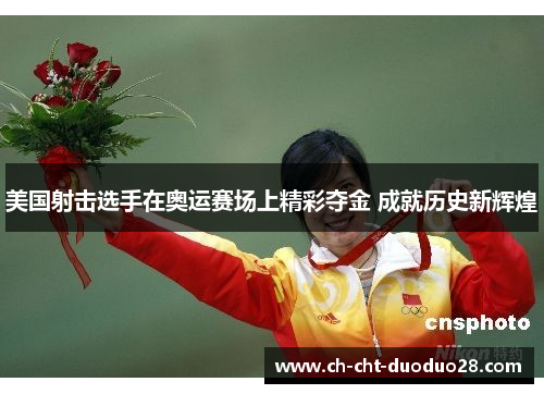 美国射击选手在奥运赛场上精彩夺金 成就历史新辉煌