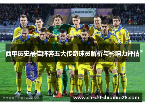 西甲历史最佳阵容五大传奇球员解析与影响力评估