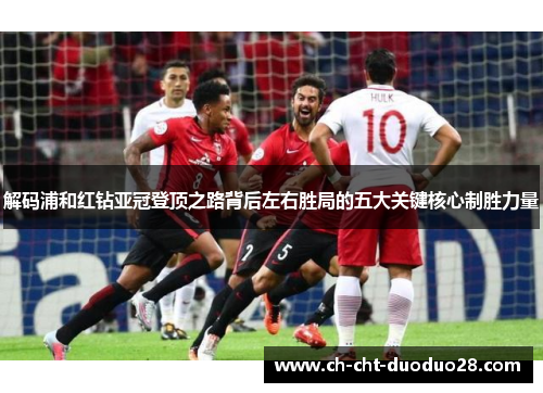 解码浦和红钻亚冠登顶之路背后左右胜局的五大关键核心制胜力量