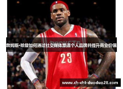 詹姆斯·哈登如何通过社交媒体塑造个人品牌并提升商业价值