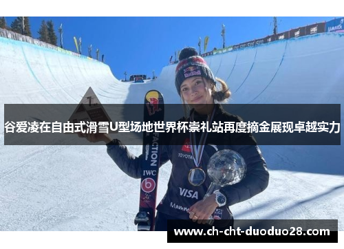 谷爱凌在自由式滑雪U型场地世界杯崇礼站再度摘金展现卓越实力