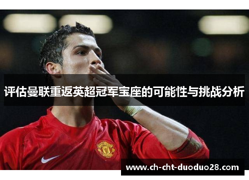 评估曼联重返英超冠军宝座的可能性与挑战分析 评估曼联重返英超冠军宝座的可能性与挑战分析