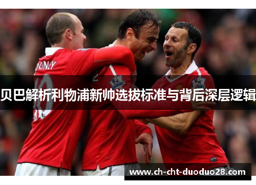 贝巴解析利物浦新帅选拔标准与背后深层逻辑