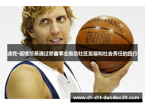 迪克·诺维茨基通过慈善事业推动社区发展和社会责任的践行