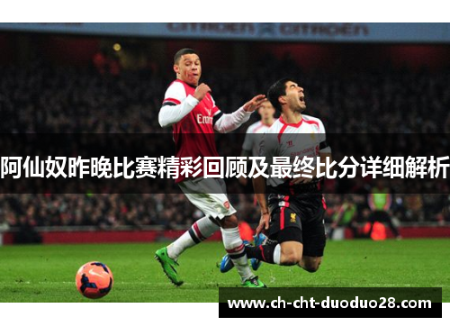 阿仙奴昨晚比赛精彩回顾及最终比分详细解析