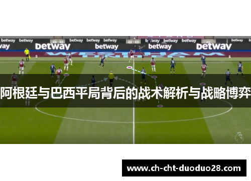 阿根廷与巴西平局背后的战术解析与战略博弈