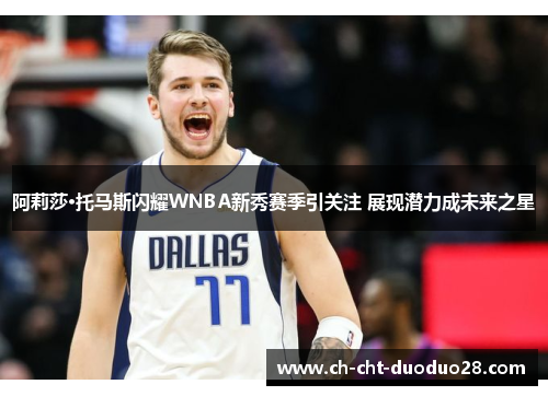 阿莉莎·托马斯闪耀WNBA新秀赛季引关注 展现潜力成未来之星 阿莉莎·托马斯闪耀WNBA新秀赛季引关注 展现潜力成未来之星