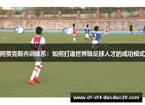阿贾克斯青训体系：如何打造世界级足球人才的成功模式