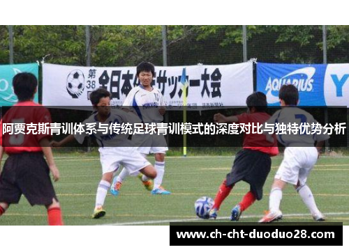 阿贾克斯青训体系与传统足球青训模式的深度对比与独特优势分析