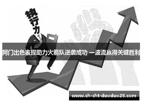 阿门出色表现助力火箭队逆袭成功 一波流赢得关键胜利 阿门出色表现助力火箭队逆袭成功 一波流赢得关键胜利