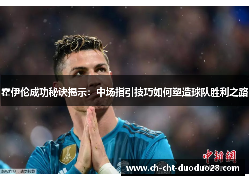霍伊伦成功秘诀揭示：中场指引技巧如何塑造球队胜利之路