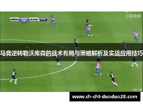 马竞逆转勒沃库森的战术布局与策略解析及实战应用技巧